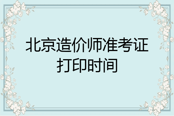 北京造价师准考证打印时间