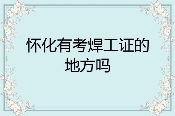 怀化有考焊工证的地方吗