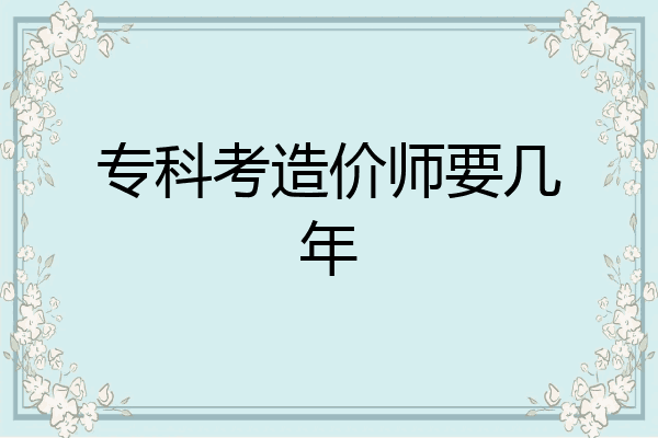 专科考造价师要几年