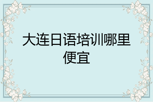 大连日语培训哪里便宜