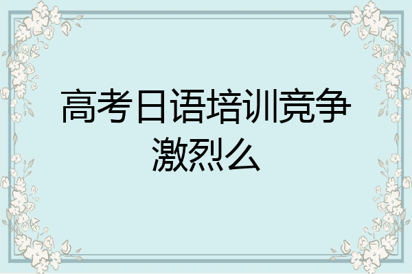 高考日语培训竞争激烈么