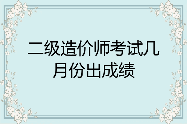 二级造价师考试几月份出成绩