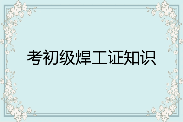 考初级焊工证知识