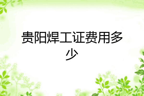 贵阳焊工证费用多少