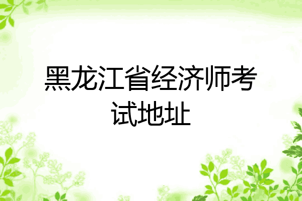 黑龙江省经济师考试地址