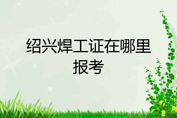 绍兴焊工证在哪里报考