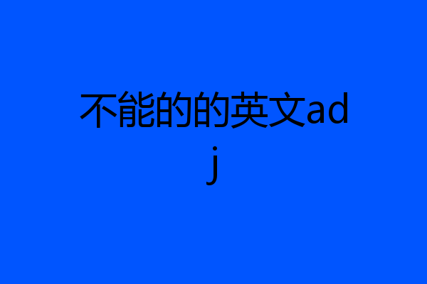 不能的的英文adj