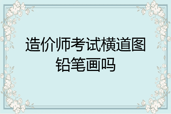 造价师考试横道图铅笔画吗