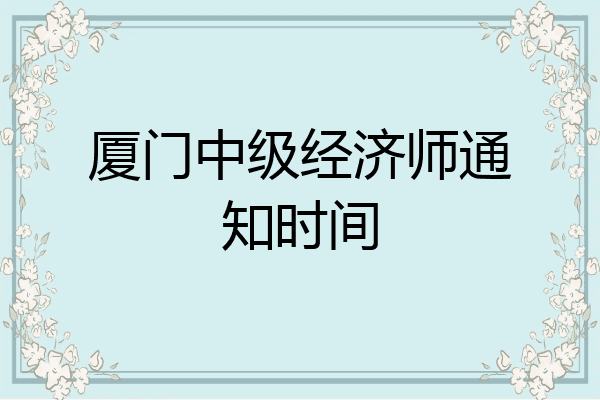厦门中级经济师通知时间