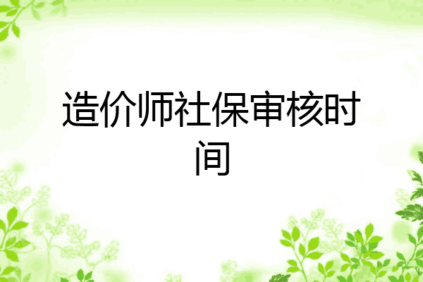 造价师社保审核时间
