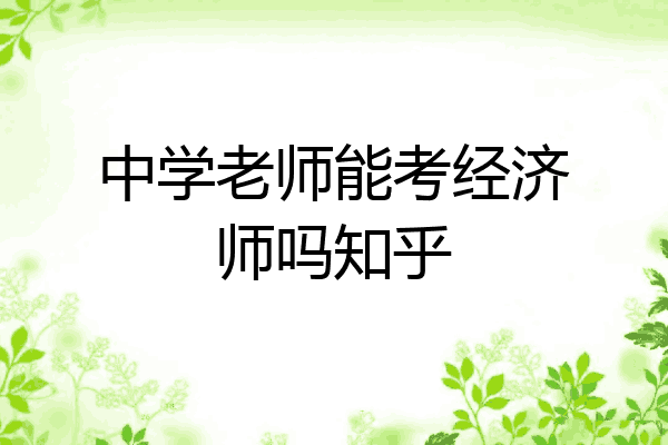 中学老师能考经济师吗知乎