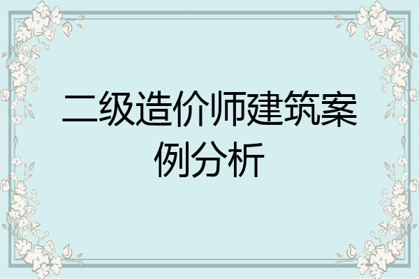 二级造价师建筑案例分析