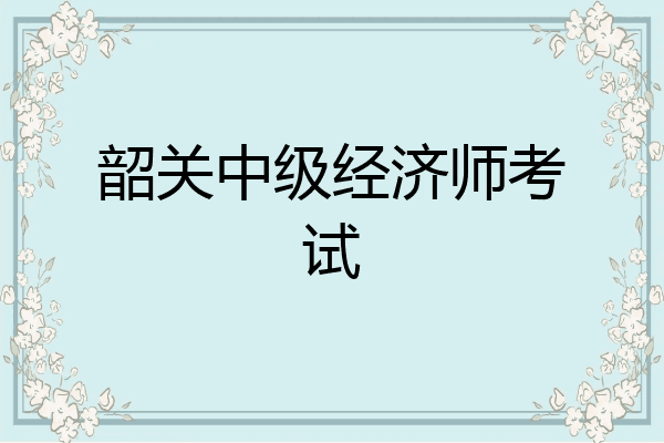 韶关中级经济师考试
