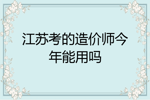 江苏考的造价师今年能用吗