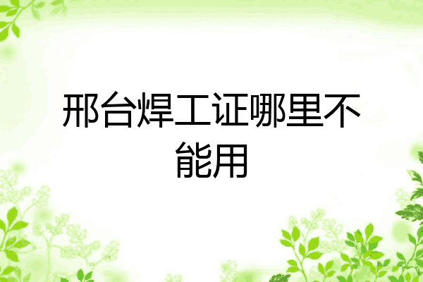 邢台焊工证哪里不能用
