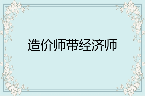 造价师带经济师
