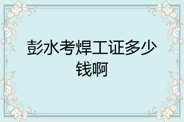 彭水考焊工证多少钱啊