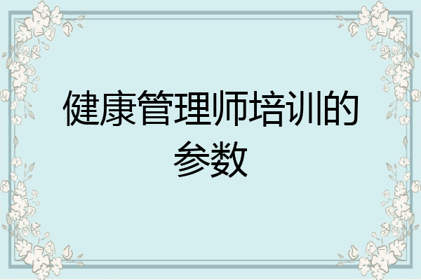 健康管理师培训的参数