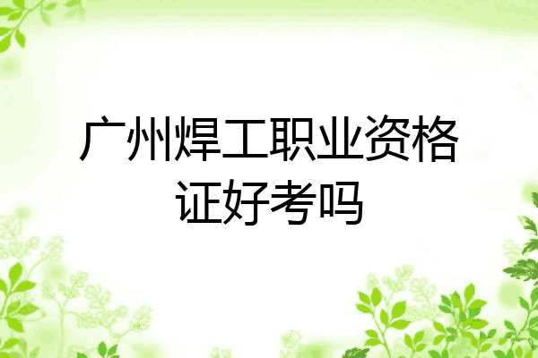 广州焊工职业资格证好考吗