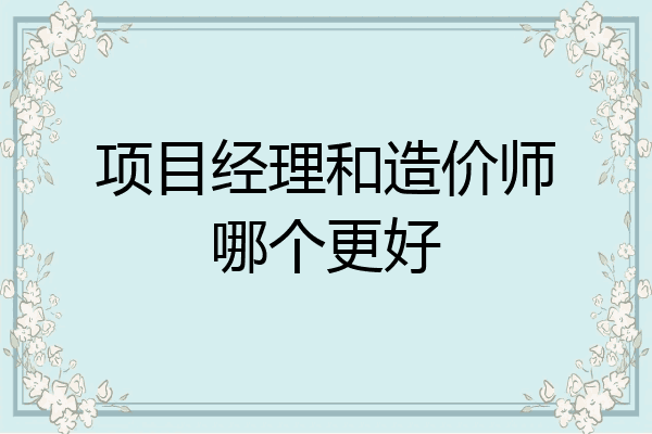 项目经理和造价师哪个更好