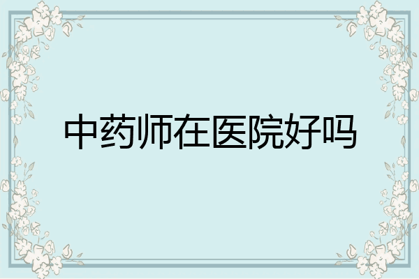中药师在医院好吗