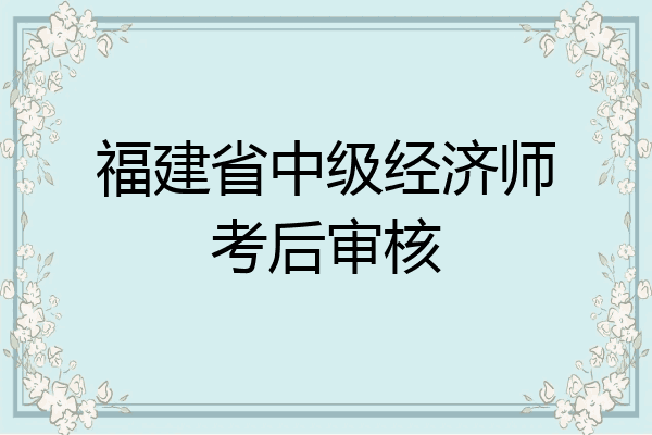 福建省中级经济师考后审核