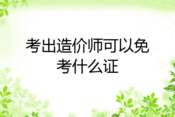 考出造价师可以免考什么证