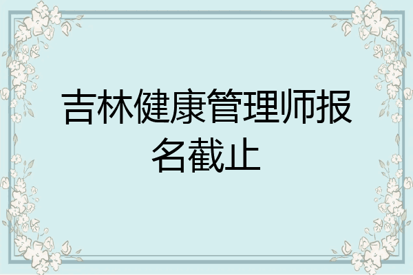 吉林健康管理师报名截止