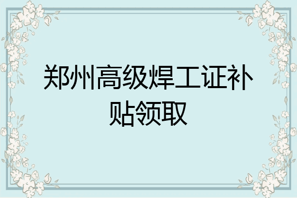 郑州高级焊工证补贴领取