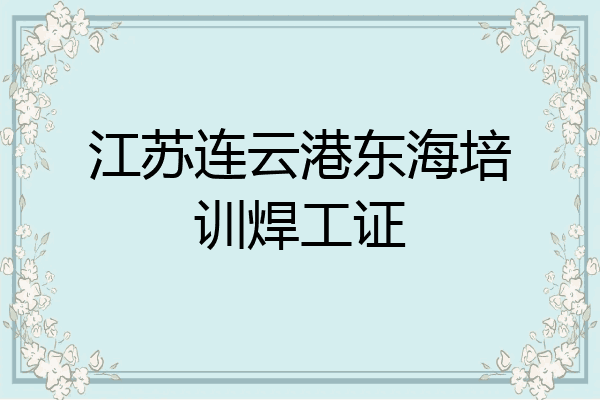 江苏连云港东海培训焊工证