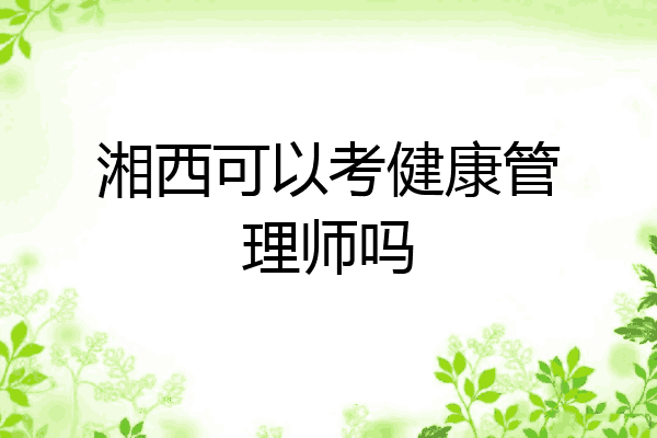 湘西可以考健康管理师吗