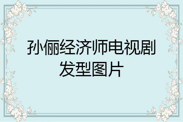 孙俪经济师电视剧发型图片
