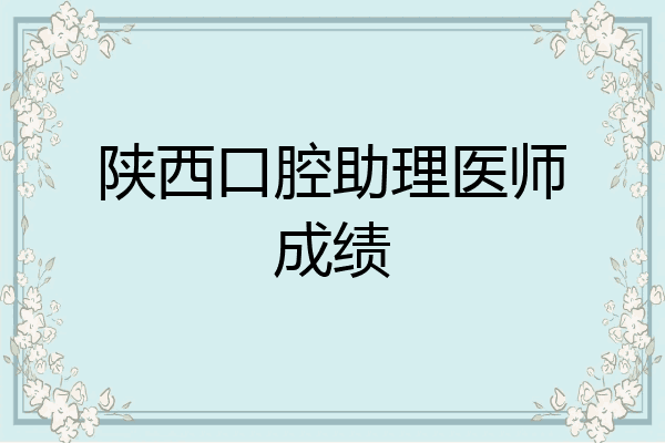 陕西口腔助理医师成绩