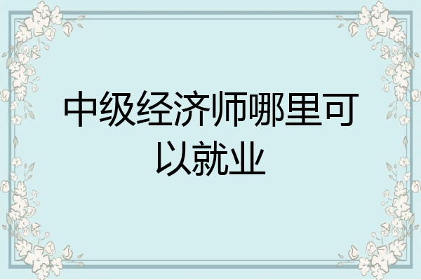 中级经济师哪里可以就业