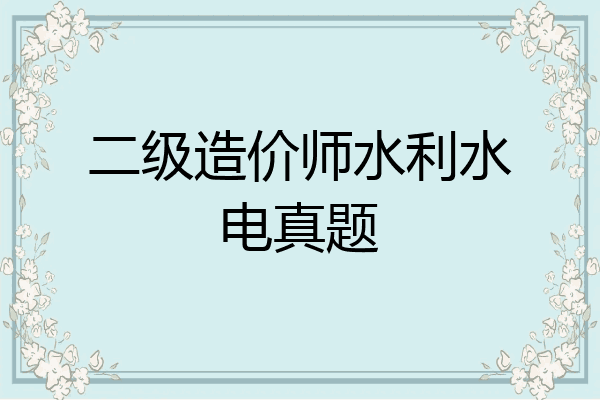 二级造价师水利水电真题