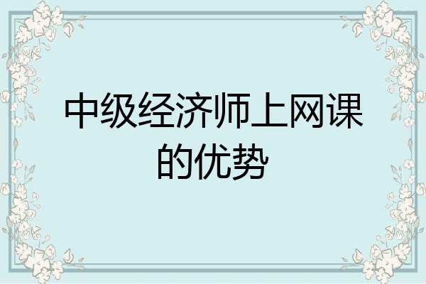 中级经济师上网课的优势