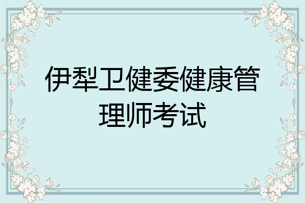伊犁卫健委健康管理师考试