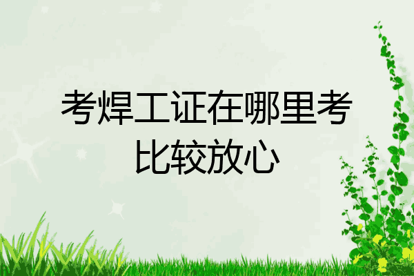 考焊工证在哪里考比较放心