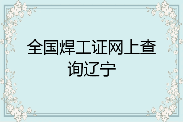全国焊工证网上查询辽宁