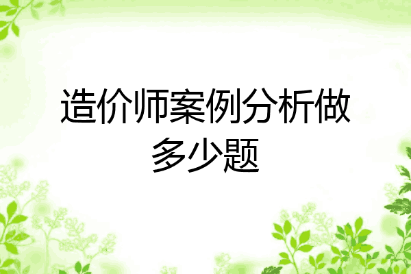 造价师案例分析做多少题