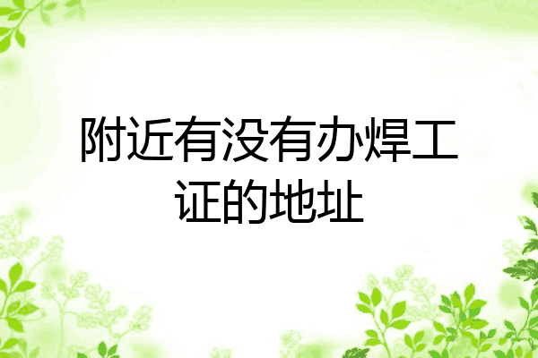 附近有没有办焊工证的地址