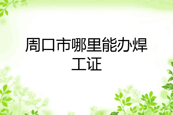 周口市哪里能办焊工证