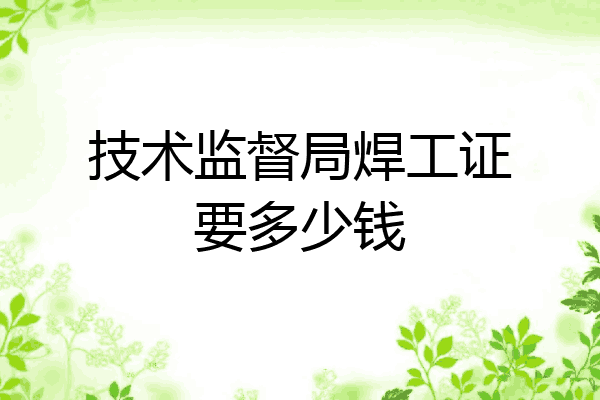 技术监督局焊工证要多少钱