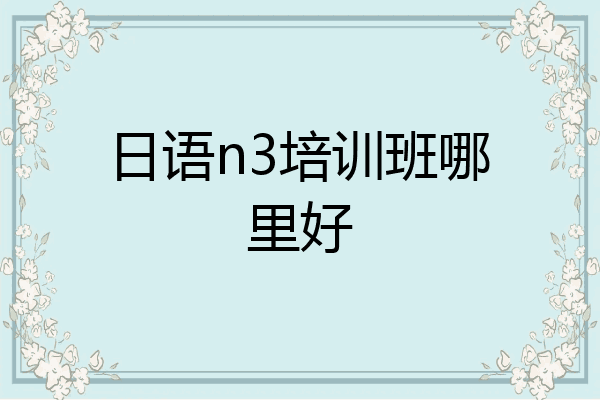 日语n3培训班哪里好
