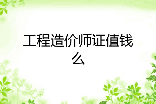 工程造价师证值钱么