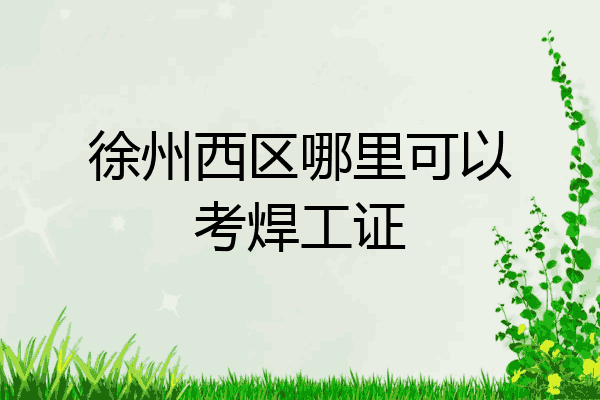 徐州西区哪里可以考焊工证