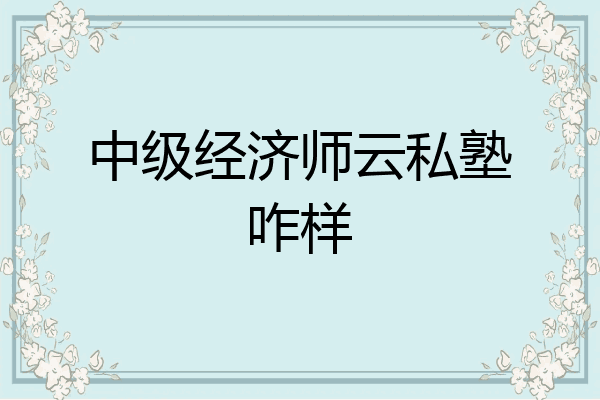 中级经济师云私塾咋样