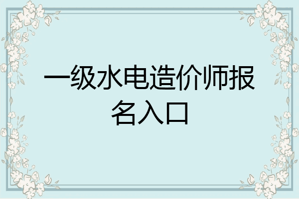 一级水电造价师报名入口