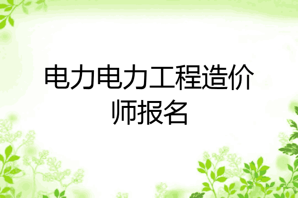 电力电力工程造价师报名