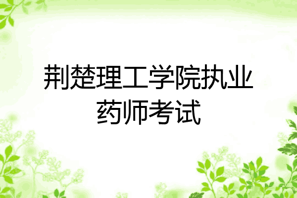 荆楚理工学院执业药师考试